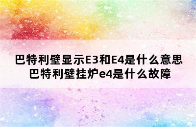 巴特利壁显示E3和E4是什么意思 巴特利壁挂炉e4是什么故障